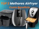 Melhores AirFryer Custo Benefício